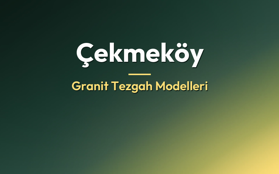 Çekmeköy Granit Tezgah Modelleri